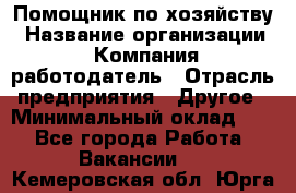 Помощник по хозяйству › Название организации ­ Компания-работодатель › Отрасль предприятия ­ Другое › Минимальный оклад ­ 1 - Все города Работа » Вакансии   . Кемеровская обл.,Юрга г.